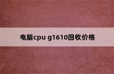 电脑cpu g1610回收价格